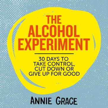 The Alcohol Experiment: How to take control of your drinking and enjoy being sober for good. The 30 day self-help guide to empower you to quit alcohol to boost your mental health and wellbeing - ANNIE GRACE