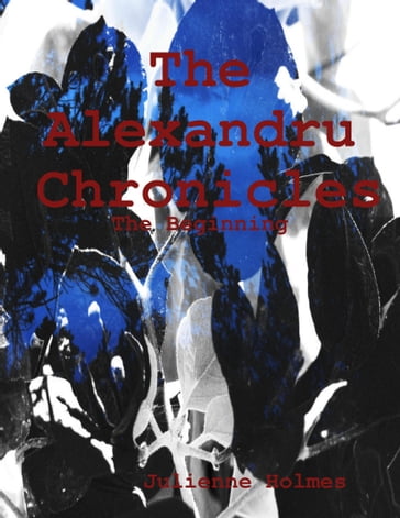 The Alexandru Chronicles: The Beginning - Julienne Holmes