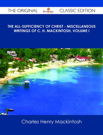 The All-Sufficiency of Christ - Miscellaneous Writings of C. H. Mackintosh, Volume I - The Original Classic Edition - Charles Henry Mackintosh
