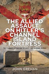 The Allied Assault on Hitler s Channel Island Fortress