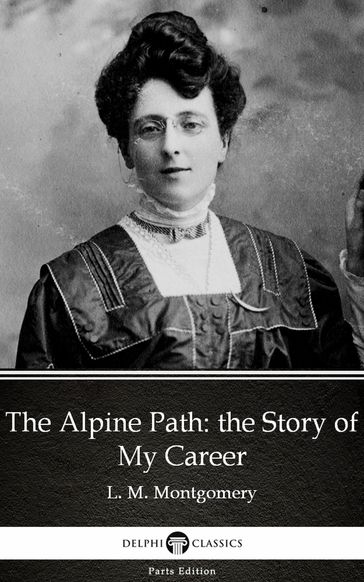 The Alpine Path: the Story of My Career by L. M. Montgomery (Illustrated) - L. M. Montgomery