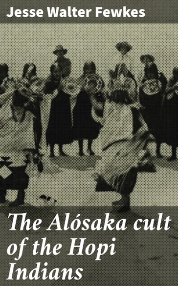 The Alósaka cult of the Hopi Indians - Jesse Walter Fewkes