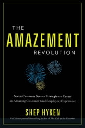 The Amazement Revolution: Seven Customer Service Strategies to Create an Amazing Customer (and Employee) Experience