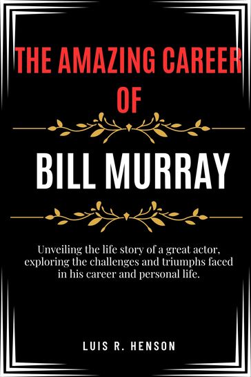 The Amazing Career of Bill Murray - Luis R. Henson