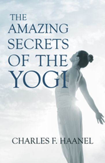 The Amazing Secrets of the Yogi - Charles F. Haanel - Walter Barlow Stevens
