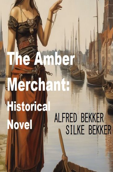 The Amber Merchant: Historical Novel - Alfred Bekkker - Silke Bekker