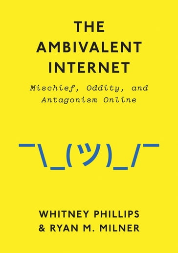 The Ambivalent Internet - Whitney Phillips - Ryan M. Milner