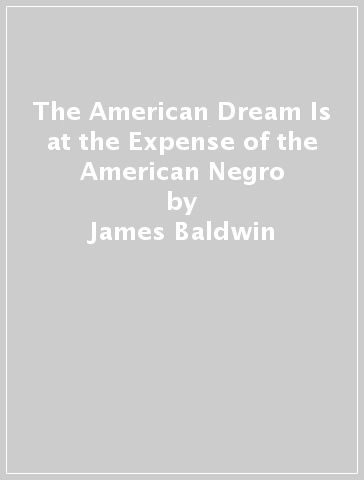 The American Dream Is at the Expense of the American Negro - James Baldwin
