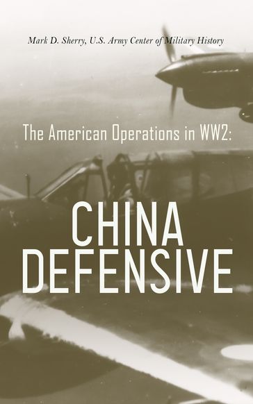 The American Operations in WW2: China Defensive - Mark D. Sherry - U.S. Army Center of Military History