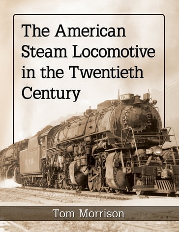 The American Steam Locomotive in the Twentieth Century - Tom Morrison