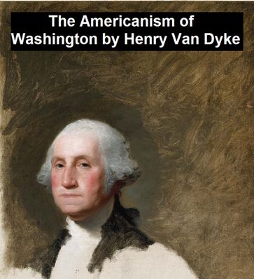 The Americanism of George Washington - Henry Van Dyke