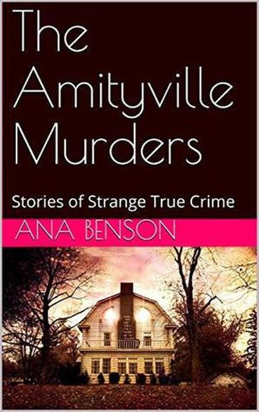 The Amityville Murders Stories of Strange True Crime - Ana Benson