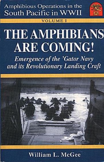 The Amphibians Are Coming! Emergence of the 'Gator Navy and its Revolutionary Landing Craft - William L. McGee