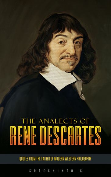 The Analects of Rene Descartes: Quotes from the Father of Modern Western Philosophy - Sreechinth C