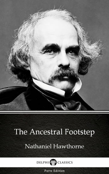 The Ancestral Footstep by Nathaniel Hawthorne - Delphi Classics (Illustrated) - Hawthorne Nathaniel