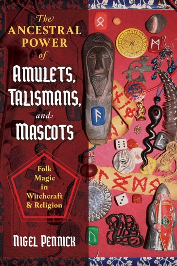 The Ancestral Power of Amulets, Talismans, and Mascots - Nigel Pennick