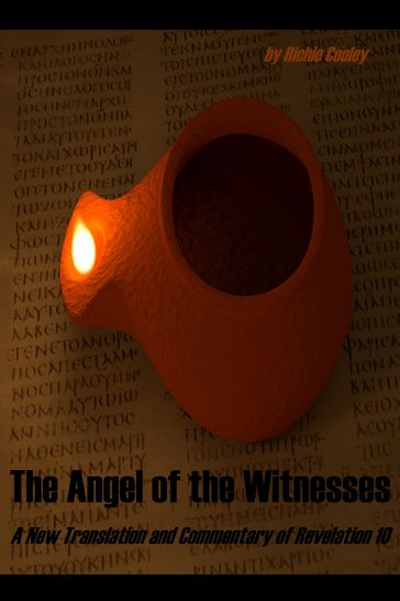 The Angel of the Witnesses A New Translation and Commentary of Revelation 10 - Richie Cooley