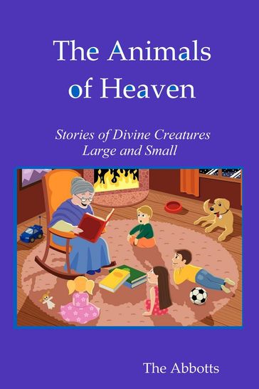 The Animals of Heaven - Stories of Divine Creatures Large and Small - The Abbotts