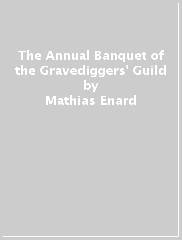 The Annual Banquet of the Gravediggers' Guild - Mathias Enard