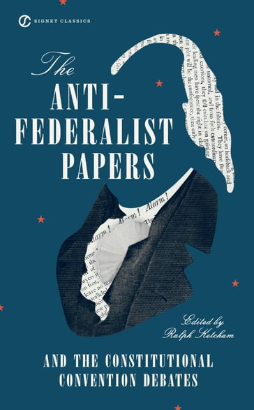 The Anti-Federalist Papers and the Constitutional Convention Debates - Ralph Ketcham