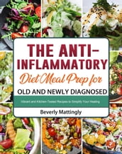 The Anti-Inflammatory Diet Meal Prep for Old and Newly Diagnosed: Vibrant and Kitchen-Tested Recipes to Simplify Your Healing