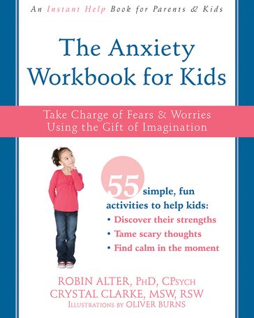 The Anxiety Workbook for Kids - MSW  RSW Crystal Clarke - PhD  CPsych Robin Alter
