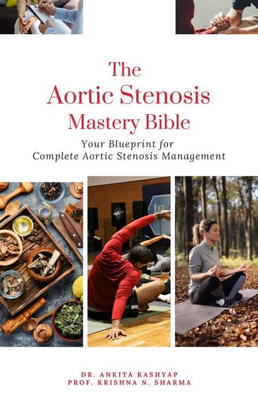 The Aortic Stenosis Mastery Bible: Your Blueprint for Complete Aortic Stenosis Management - Dr. Ankita Kashyap - Prof. Krishna N. Sharma