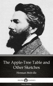 The Apple-Tree Table and Other Sketches by Herman Melville - Delphi Classics (Illustrated)