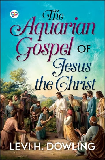 The Aquarian Gospel of Jesus the Christ - Levi H. Dowling - General Press