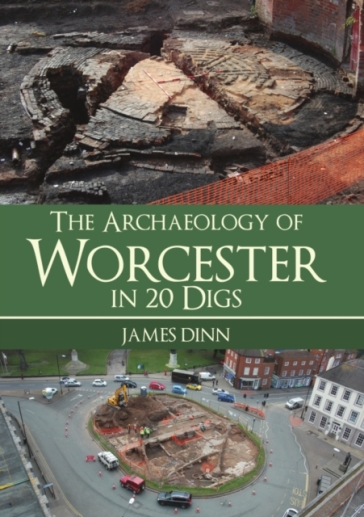 The Archaeology of Worcester in 20 Digs - James Dinn