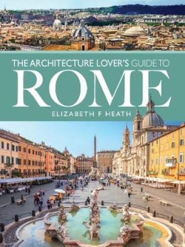 The Architecture Lover's Guide to Rome - Elizabeth F Heath
