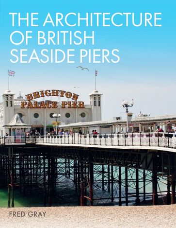 The Architecture of British Seaside Piers - Fred Gray