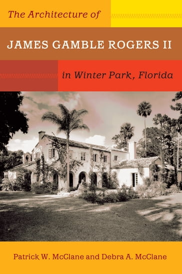 The Architecture of James Gamble Rogers II in Winter Park, Florida - Patrick W. McClane - Debra A. McClane