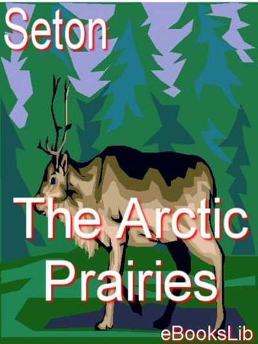 The Arctic Prairies - Ernest Thompson Seton