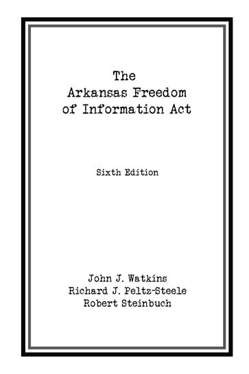 The Arkansas Freedom of Information Act - John J. Watkins - Richard J. Peltz-Steele - Robert Steinbuch