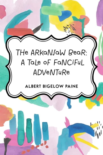 The Arkansaw Bear: A Tale of Fanciful Adventure - Albert Bigelow Paine