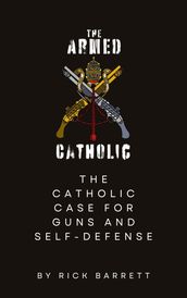 The Armed Catholic The Catholic Case for Guns and Self-Defense