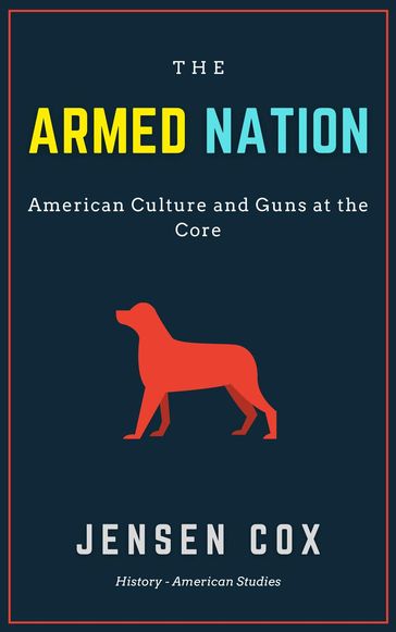The Armed Nation: American Culture and Guns at the Core - Jensen Cox