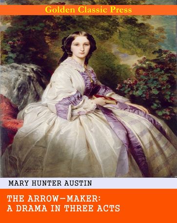 The Arrow-Maker: A Drama in Three Acts - Mary Hunter Austin