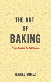 The Art Of Baking - From Basics To Brilliance