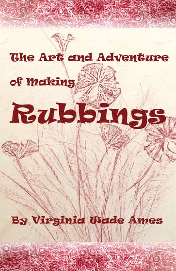 The Art and Adventure of Making Rubbings - Virginia Wade Ames