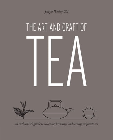 The Art and Craft of Tea - Joseph Wesley Uhl