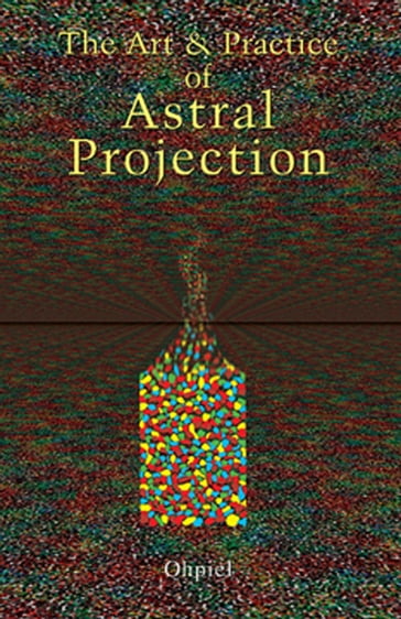 The Art and Practice of Astral Projection - Ophiel