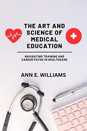 The Art and Science of Medical Education: Navigating Training and Career Paths in Healthcare