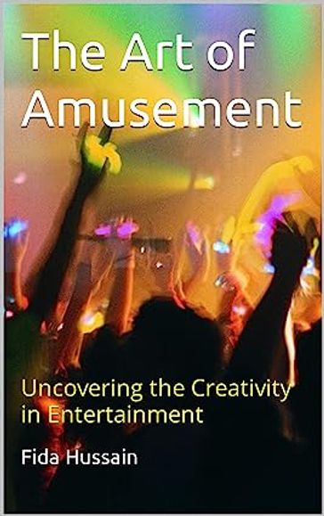 The Art of Amusement: Uncovering the Creativity in Entertainment by Fida Hussain (Author) - Fida Hussain