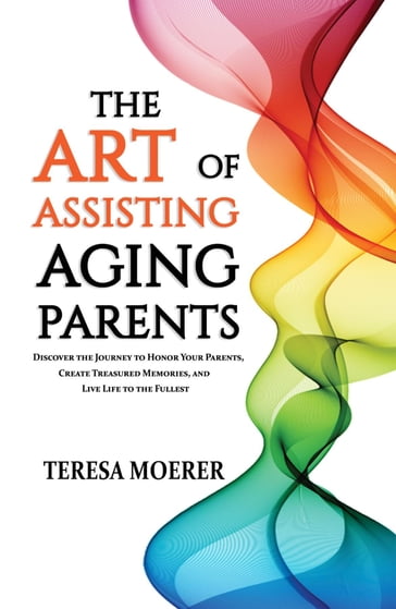 The Art of Assisting Aging Parents - Teresa Moerer