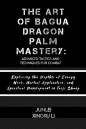 The Art of Bagua Dragon Palm Mastery: Advanced Tactics and Techniques for Combat