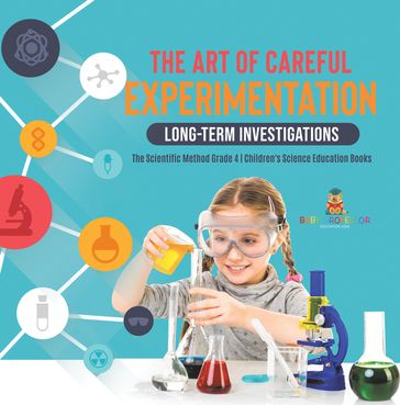 The Art of Careful Experimentation : Long-Term Investigations   The Scientific Method Grade 4   Children's Science Education Books - Baby Professor