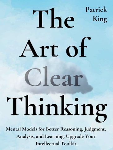 The Art of Clear Thinking - Patrick King