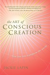 The Art of Conscious Creation: How You Can Transform the World